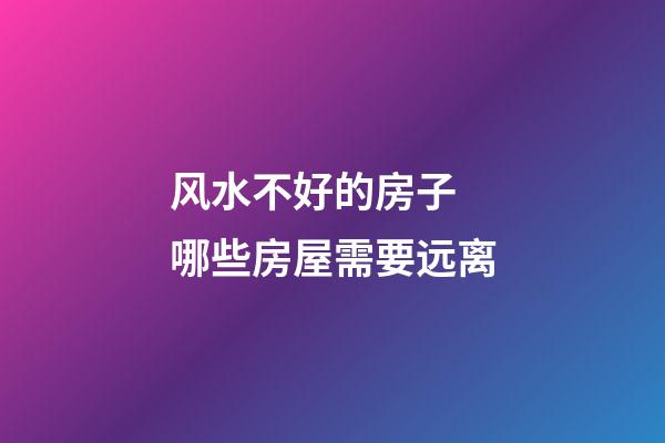 风水不好的房子 哪些房屋需要远离